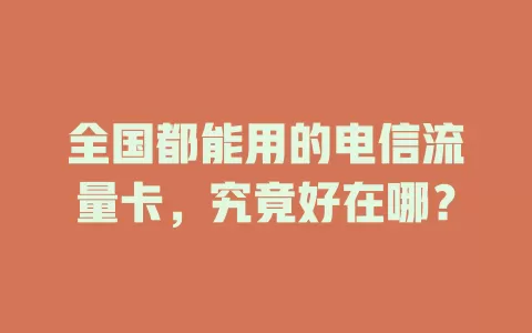 全国都能用的电信流量卡，究竟好在哪？