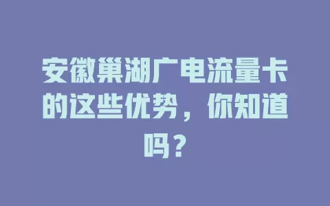 安徽巢湖广电流量卡的这些优势，你知道吗？