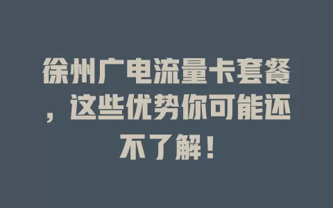 徐州广电流量卡套餐，这些优势你可能还不了解！