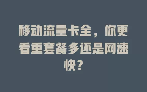 移动流量卡全，你更看重套餐多还是网速快？