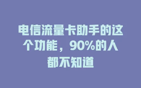 电信流量卡助手的这个功能，90%的人都不知道
