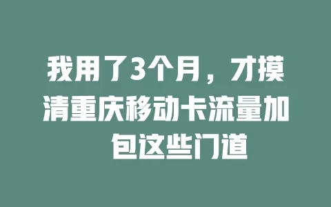 我用了3个月，才摸清重庆移动卡流量加歺包这些门道