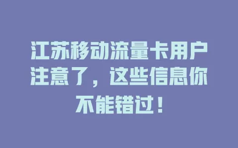 江苏移动流量卡用户注意了，这些信息你不能错过！