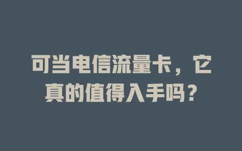 可当电信流量卡，它真的值得入手吗？