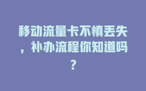 移动流量卡不慎丢失，补办流程你知道吗？