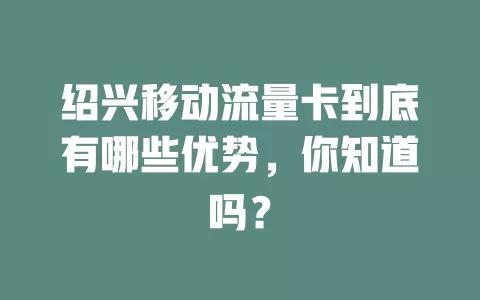绍兴移动流量卡到底有哪些优势，你知道吗？