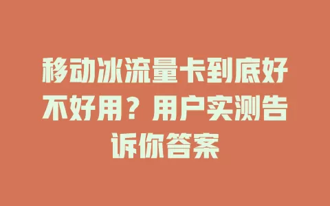 移动冰流量卡到底好不好用？用户实测告诉你答案