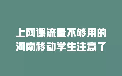 上网课流量不够用的河南移动学生注意了