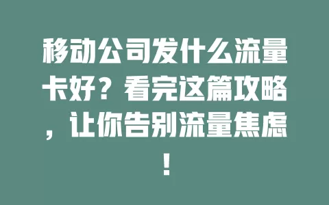 移动公司发什么流量卡好？看完这篇攻略，让你告别流量焦虑！