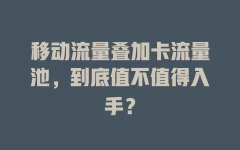 移动流量叠加卡流量池，到底值不值得入手？