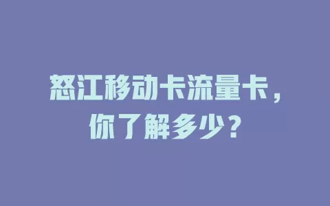 怒江移动卡流量卡，你了解多少？