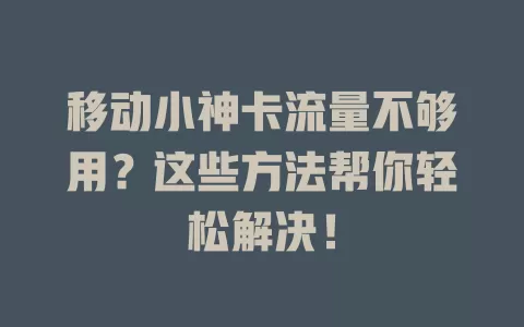 移动小神卡流量不够用？这些方法帮你轻松解决！