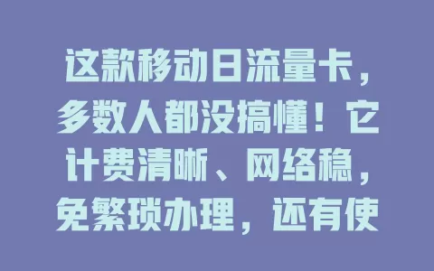 这款移动日流量卡，多数人都没搞懂！它计费清晰、网络稳，免繁琐办理，还有使用小窍门，能带来便捷高效体验，是满足多样流量需求的理想之选，值得尝试
