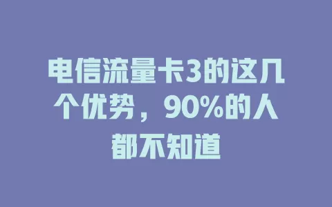 电信流量卡3的这几个优势，90%的人都不知道