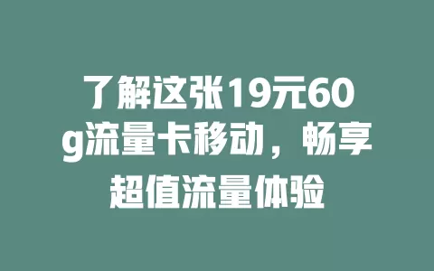 了解这张19元60g流量卡移动，畅享超值流量体验