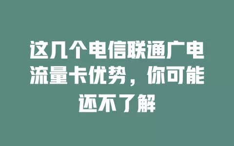 这几个电信联通广电流量卡优势，你可能还不了解
