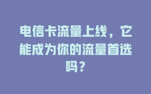 电信卡流量上线，它能成为你的流量首选吗？