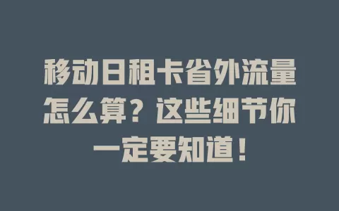 移动日租卡省外流量怎么算？这些细节你一定要知道！