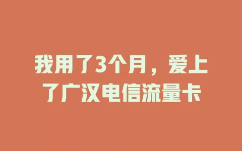 我用了3个月，爱上了广汉电信流量卡