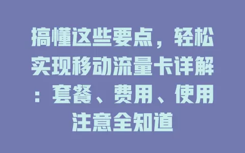 搞懂这些要点，轻松实现移动流量卡详解：套餐、费用、使用注意全知道