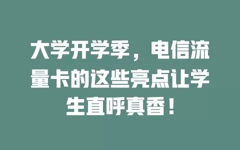 大学开学季，电信流量卡的这些亮点让学生直呼真香！