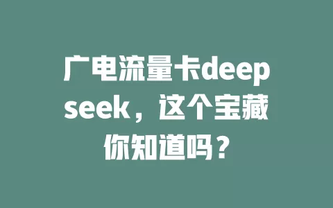 广电流量卡deepseek，这个宝藏你知道吗？
