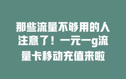 那些流量不够用的人注意了！一元一g流量卡移动充值来啦