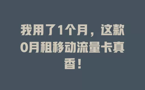 我用了1个月，这款0月租移动流量卡真香！