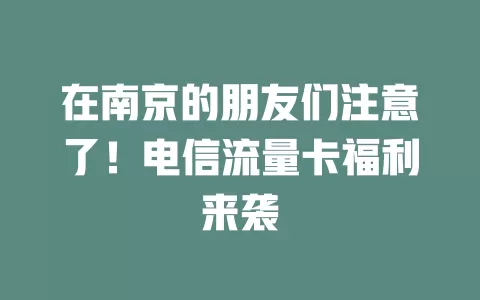 在南京的朋友们注意了！电信流量卡福利来袭