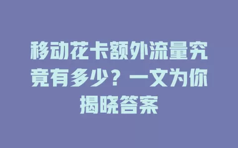 移动花卡额外流量究竟有多少？一文为你揭晓答案
