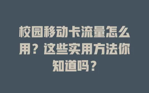 校园移动卡流量怎么用？这些实用方法你知道吗？