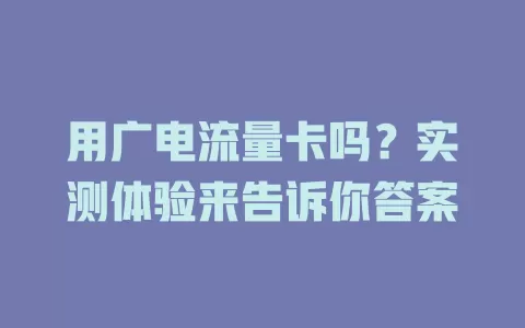 用广电流量卡吗？实测体验来告诉你答案