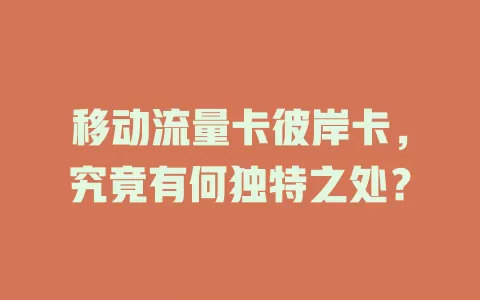 移动流量卡彼岸卡，究竟有何独特之处？
