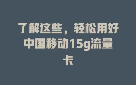 了解这些，轻松用好中国移动15g流量卡