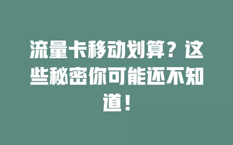 流量卡移动划算？这些秘密你可能还不知道！
