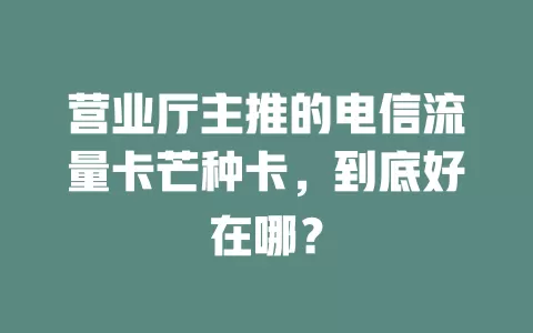 营业厅主推的电信流量卡芒种卡，到底好在哪？
