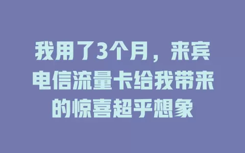 我用了3个月，来宾电信流量卡给我带来的惊喜超乎想象