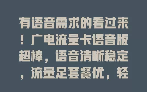 有语音需求的看过来！广电流量卡语音版超棒，语音清晰稳定，流量足套餐优，轻松应对沟通需求