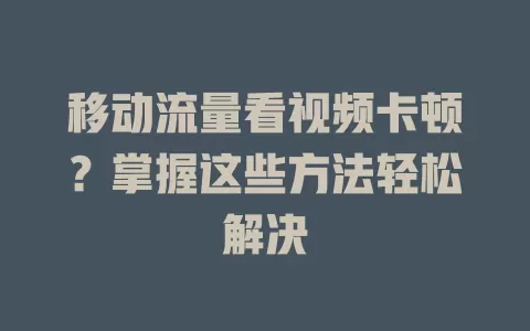 移动流量看视频卡顿？掌握这些方法轻松解决