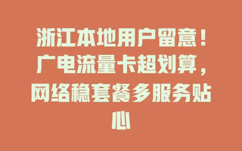 浙江本地用户留意！广电流量卡超划算，网络稳套餐多服务贴心