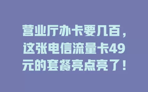 营业厅办卡要几百，这张电信流量卡49元的套餐亮点亮了！