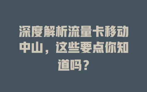 深度解析流量卡移动中山，这些要点你知道吗？