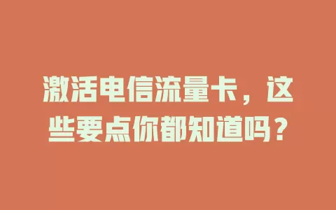 激活电信流量卡，这些要点你都知道吗？