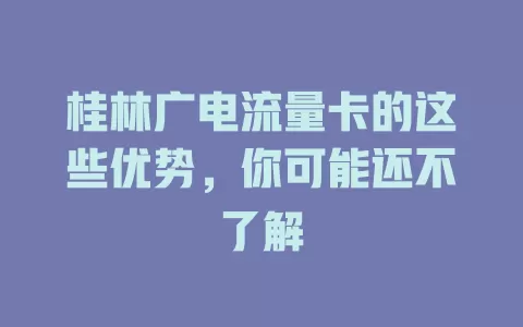 桂林广电流量卡的这些优势，你可能还不了解