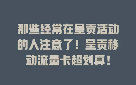 那些经常在呈贡活动的人注意了！呈贡移动流量卡超划算！
