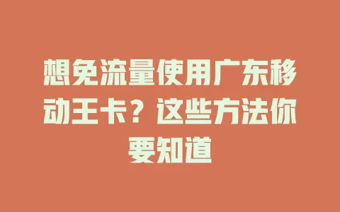 想免流量使用广东移动王卡？这些方法你要知道