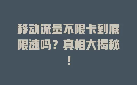 移动流量不限卡到底限速吗？真相大揭秘！