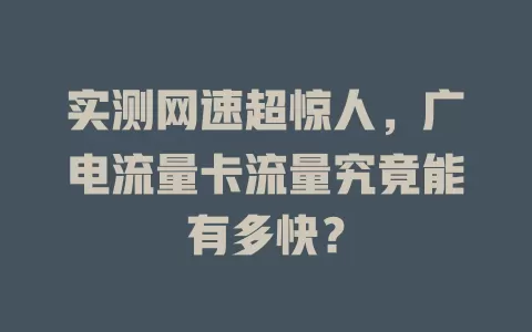 实测网速超惊人，广电流量卡流量究竟能有多快？