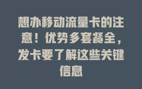 想办移动流量卡的注意！优势多套餐全，发卡要了解这些关键信息