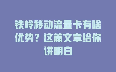 铁岭移动流量卡有啥优势？这篇文章给你讲明白